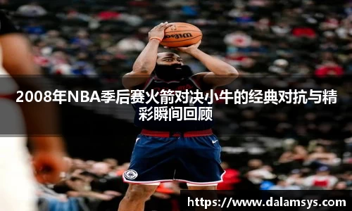 2008年NBA季后赛火箭对决小牛的经典对抗与精彩瞬间回顾