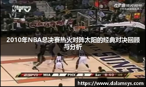 2010年NBA总决赛热火对阵太阳的经典对决回顾与分析