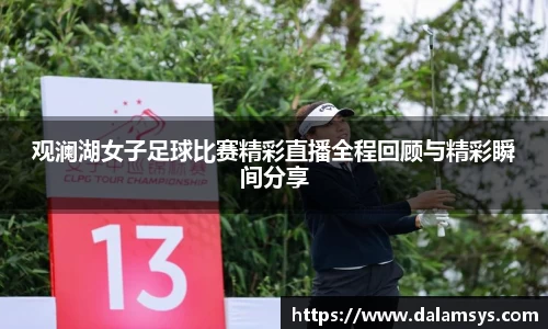 观澜湖女子足球比赛精彩直播全程回顾与精彩瞬间分享