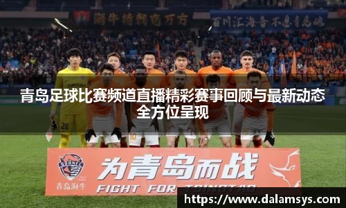 青岛足球比赛频道直播精彩赛事回顾与最新动态全方位呈现