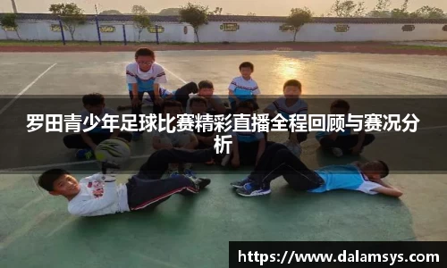 罗田青少年足球比赛精彩直播全程回顾与赛况分析