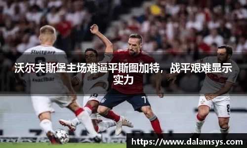 沃尔夫斯堡主场难逼平斯图加特，战平艰难显示实力